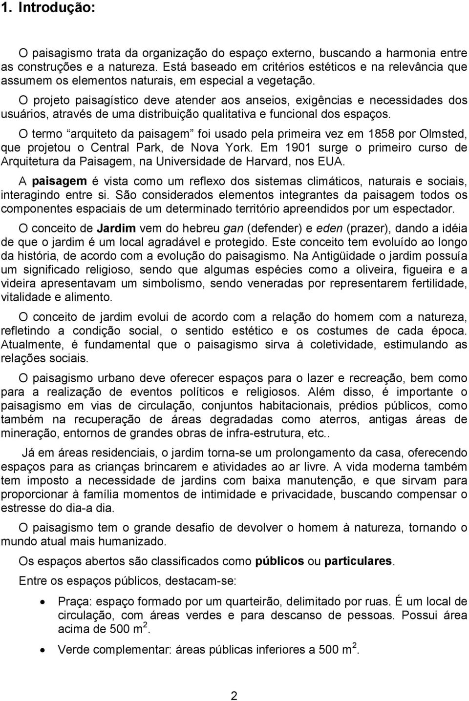 O projeto paisagístico deve atender aos anseios, exigências e necessidades dos usuários, através de uma distribuição qualitativa e funcional dos espaços.