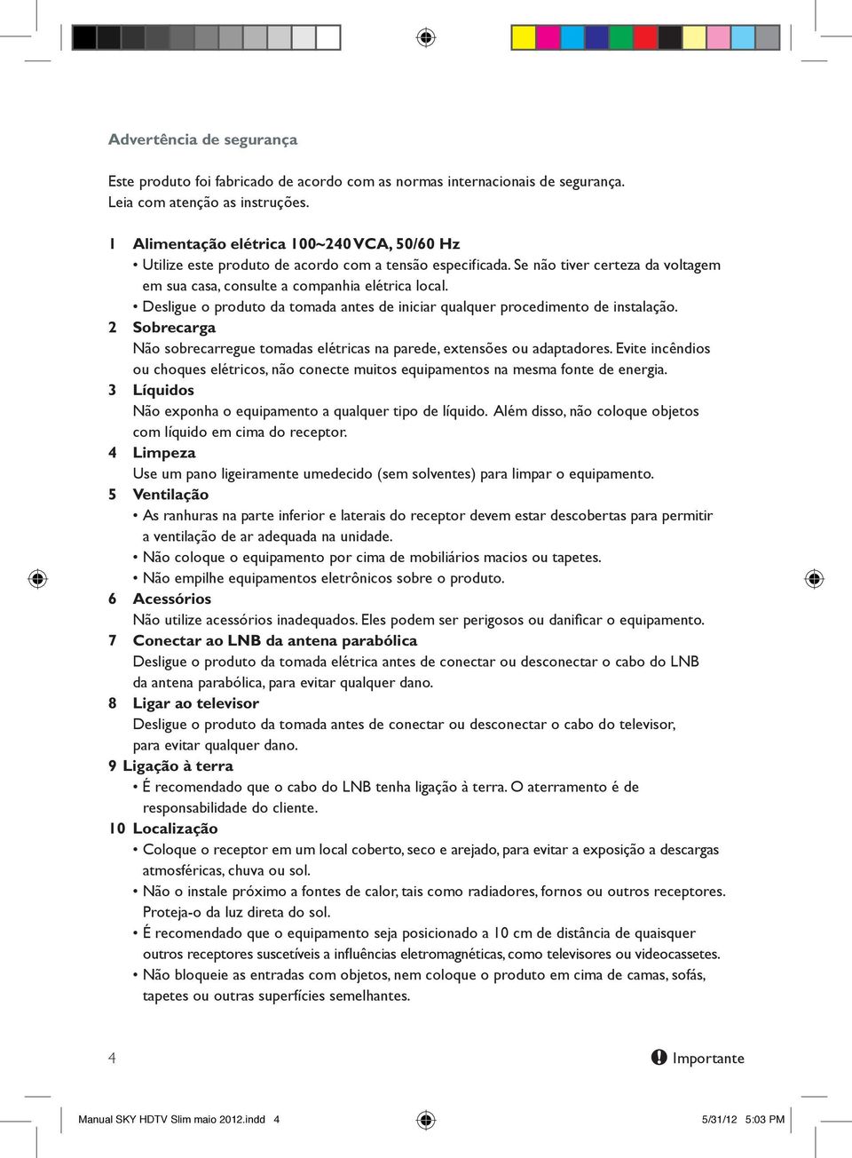 Desligue o produto da tomada antes de iniciar qualquer procedimento de instalação. 2 Sobrecarga Não sobrecarregue tomadas elétricas na parede, extensões ou adaptadores.