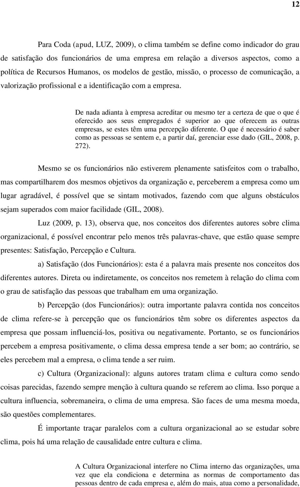 De nada adianta à empresa acreditar ou mesmo ter a certeza de que o que é oferecido aos seus empregados é superior ao que oferecem as outras empresas, se estes têm uma percepção diferente.