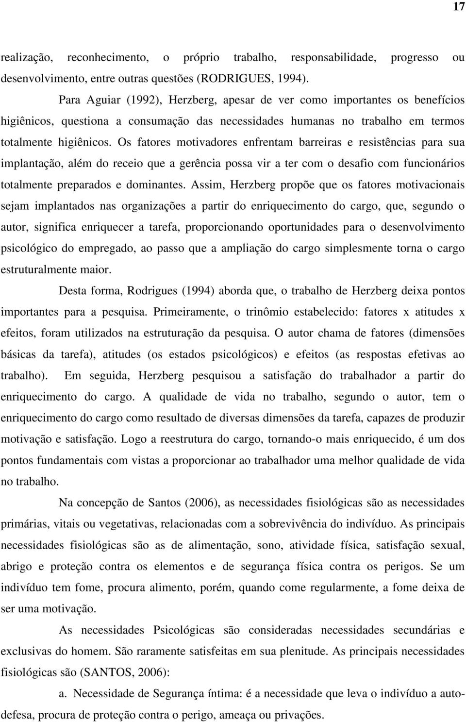 Os fatores motivadores enfrentam barreiras e resistências para sua implantação, além do receio que a gerência possa vir a ter com o desafio com funcionários totalmente preparados e dominantes.