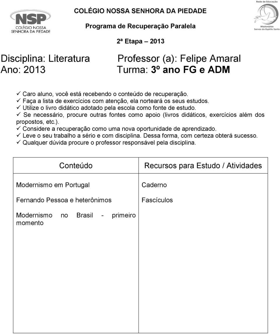 Se necessário, procure outras fontes como apoio (livros didáticos, exercícios além dos propostos, etc.). Considere a recuperação como uma nova oportunidade de aprendizado.