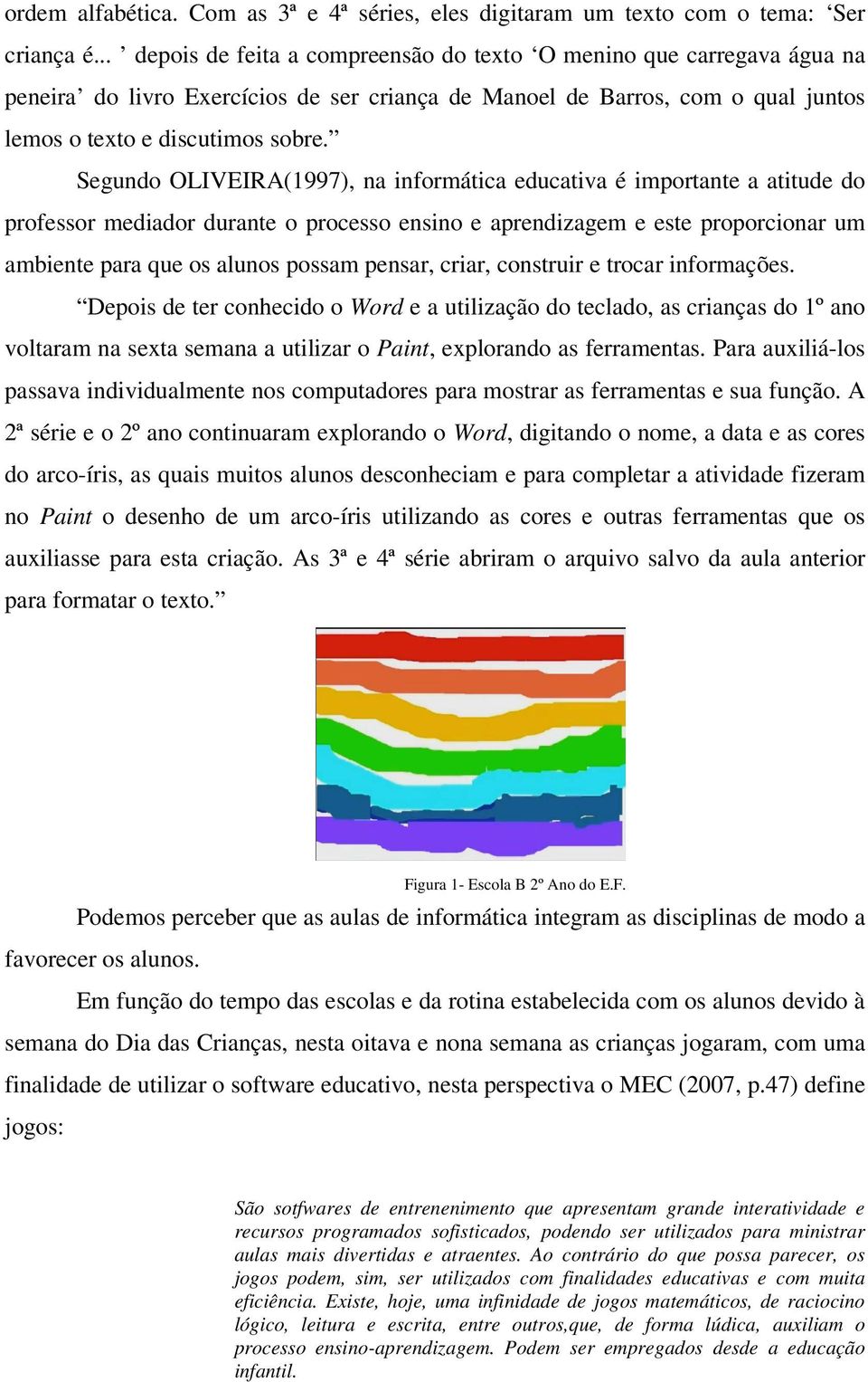 Segundo OLIVEIRA(1997), na informática educativa é importante a atitude do professor mediador durante o processo ensino e aprendizagem e este proporcionar um ambiente para que os alunos possam