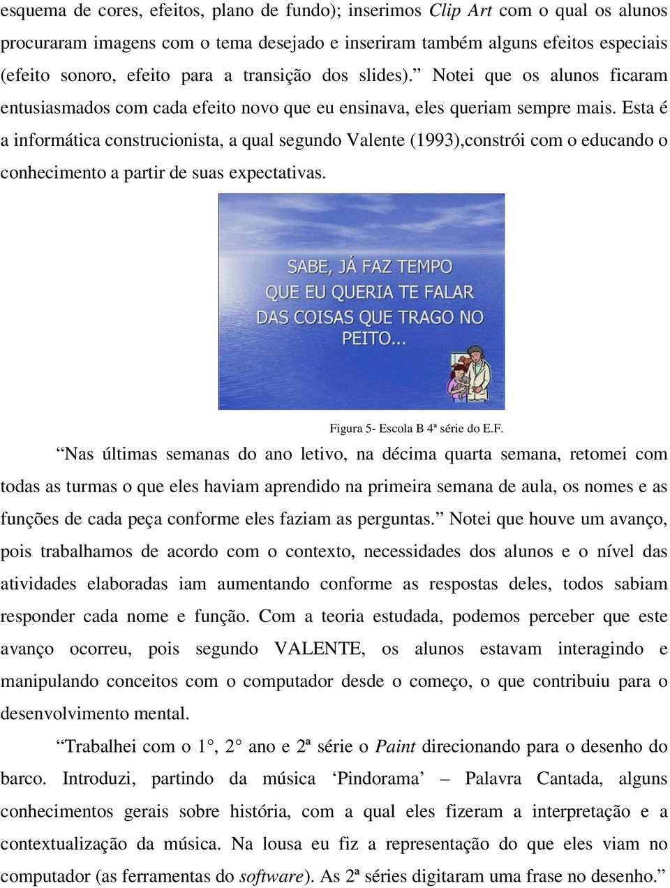 Esta é a informática construcionista, a qual segundo Valente (1993),constrói com o educando o conhecimento a partir de suas expectativas. Fi