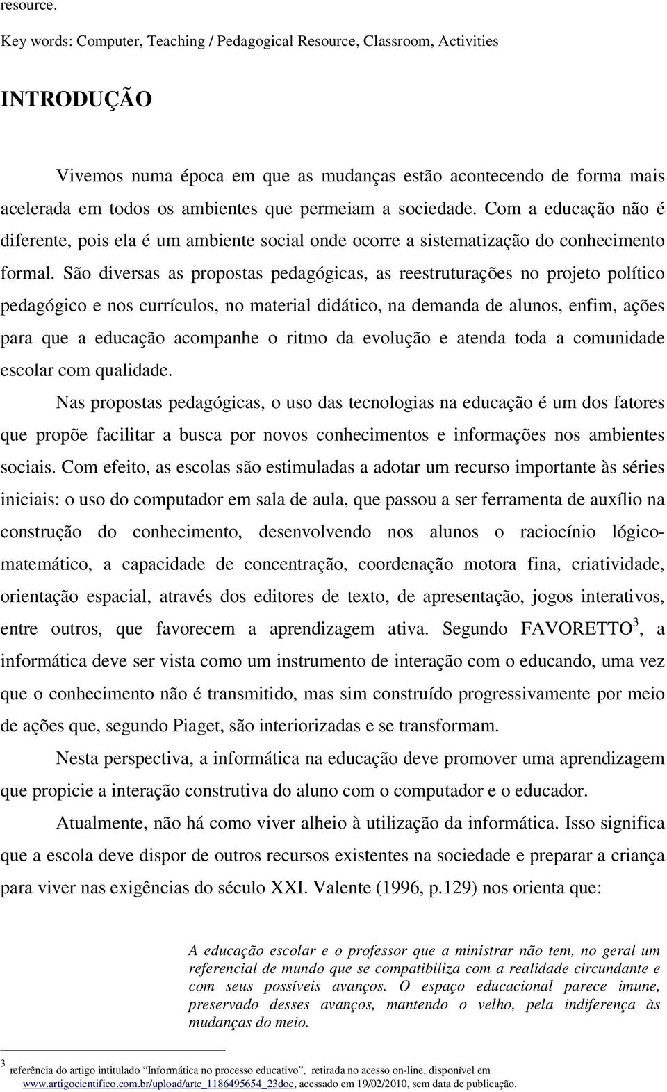 permeiam a sociedade. Com a educação não é diferente, pois ela é um ambiente social onde ocorre a sistematização do conhecimento formal.