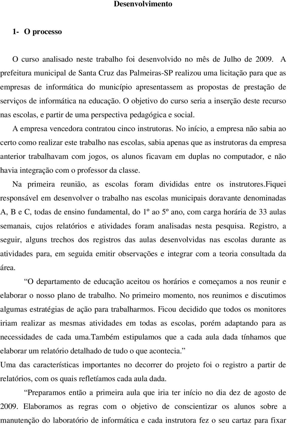 educação. O objetivo do curso seria a inserção deste recurso nas escolas, e partir de uma perspectiva pedagógica e social. A empresa vencedora contratou cinco instrutoras.