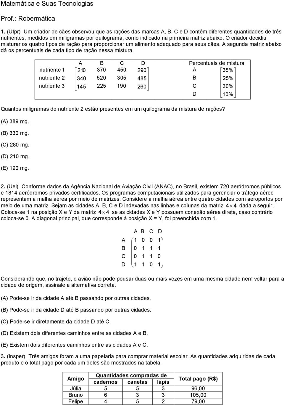 O criador decidiu misturar os quatro tipos de ração para proporcionar um alimento adequado para seus cães. A segunda matriz abaixo dá os percentuais de cada tipo de ração nessa mistura.