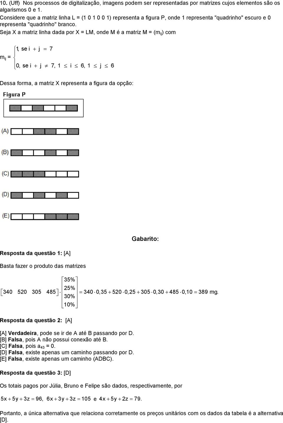 Seja X a matriz linha dada por X = LM, onde M é a matriz M = (m ij ) com m ij =, se i j 7 0, se i j 7, i 6, j 6 Dessa forma, a matriz X representa a figura da opção: Resposta da questão : [A] Basta