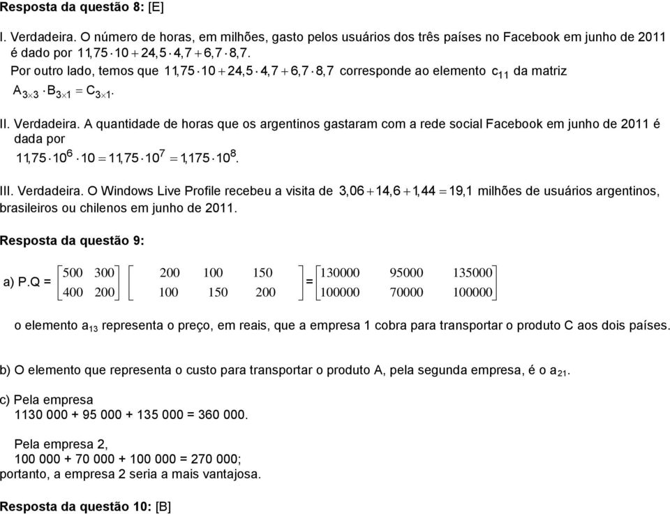 A quantidade de horas que os argentinos gastaram com a rede social Facebook em junho de 20 é dada por 6 7 8,75 0 0,75 0,75 0. III. Verdadeira.