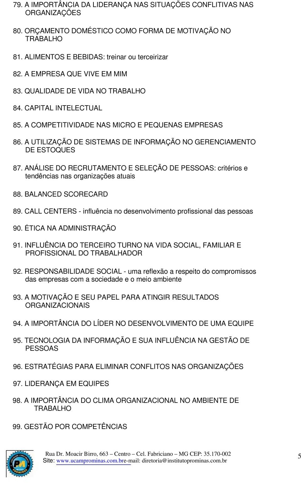 A UTILIZAÇÃO DE SISTEMAS DE INFORMAÇÃO NO GERENCIAMENTO DE ESTOQUES 87. ANÁLISE DO RECRUTAMENTO E SELEÇÃO DE PESSOAS: critérios e tendências nas organizações atuais 88. BALANCED SCORECARD 89.