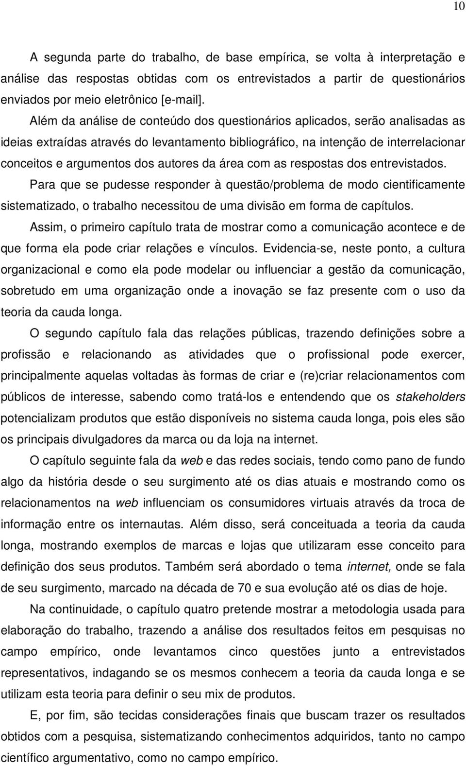 da área com as respostas dos entrevistados. Para que se pudesse responder à questão/problema de modo cientificamente sistematizado, o trabalho necessitou de uma divisão em forma de capítulos.