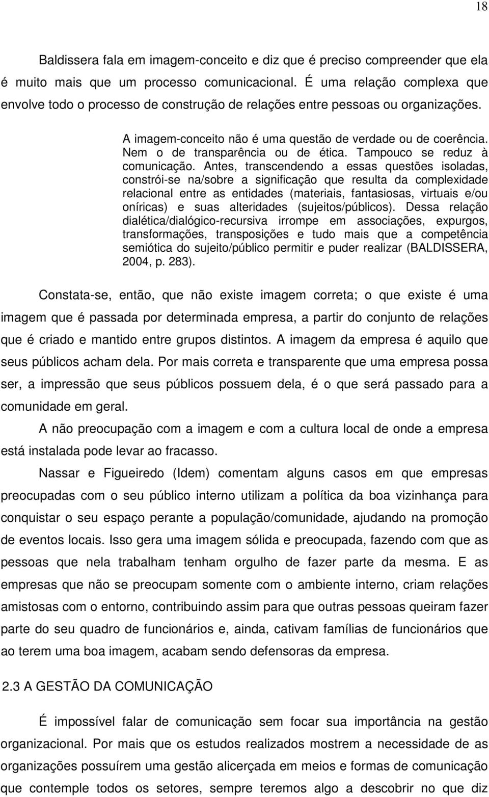 Nem o de transparência ou de ética. Tampouco se reduz à comunicação.