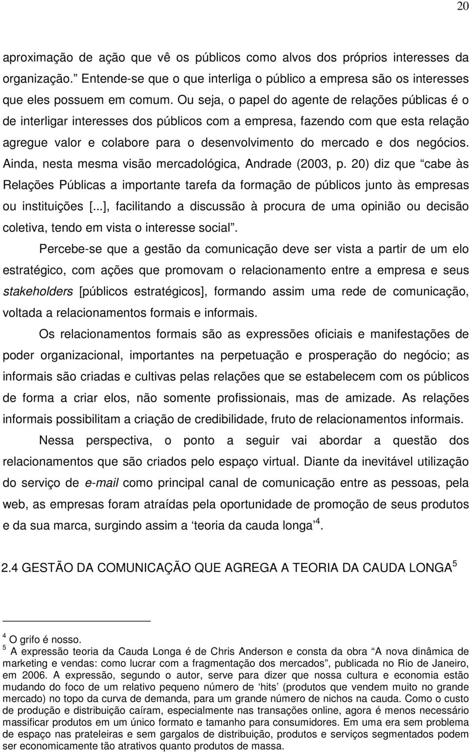 negócios. Ainda, nesta mesma visão mercadológica, Andrade (2003, p. 20) diz que cabe às Relações Públicas a importante tarefa da formação de públicos junto às empresas ou instituições [.