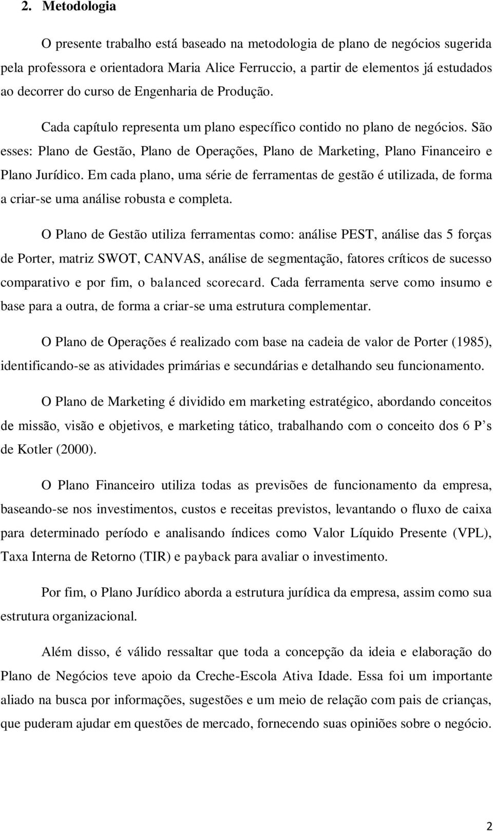 São esses: Plano de Gestão, Plano de Operações, Plano de Marketing, Plano Financeiro e Plano Jurídico.