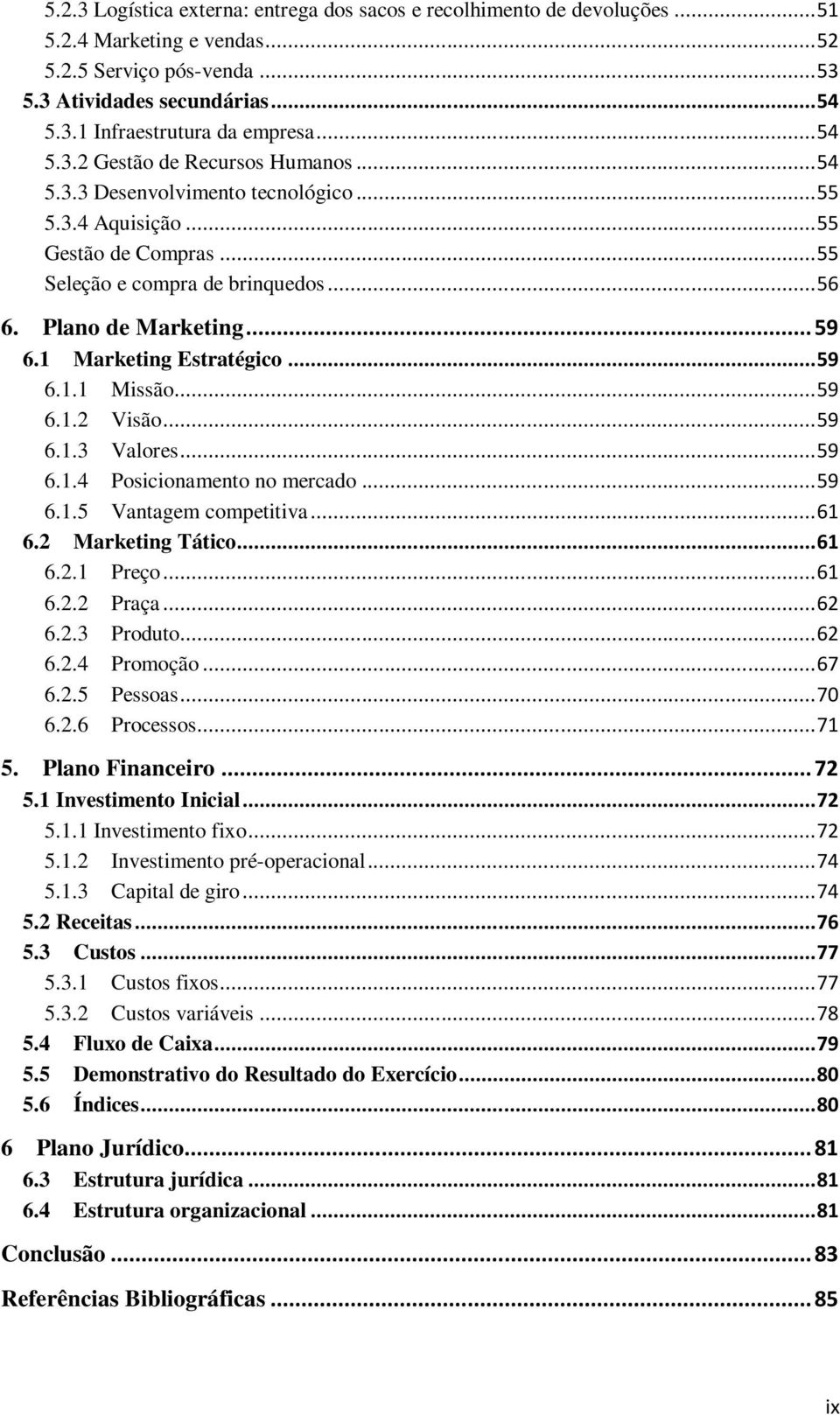 1 Marketing Estratégico... 59 6.1.1 Missão... 59 6.1.2 Visão... 59 6.1.3 Valores... 59 6.1.4 Posicionamento no mercado... 59 6.1.5 Vantagem competitiva... 61 6.2 Marketing Tático... 61 6.2.1 Preço.