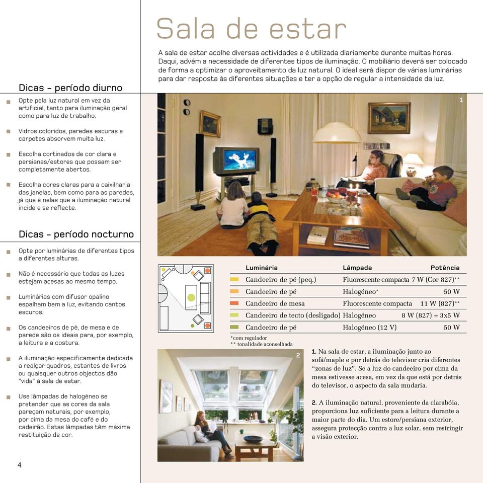 O mobiliário deverá ser colocado de forma a optimizar o aproveitamento da luz natural.