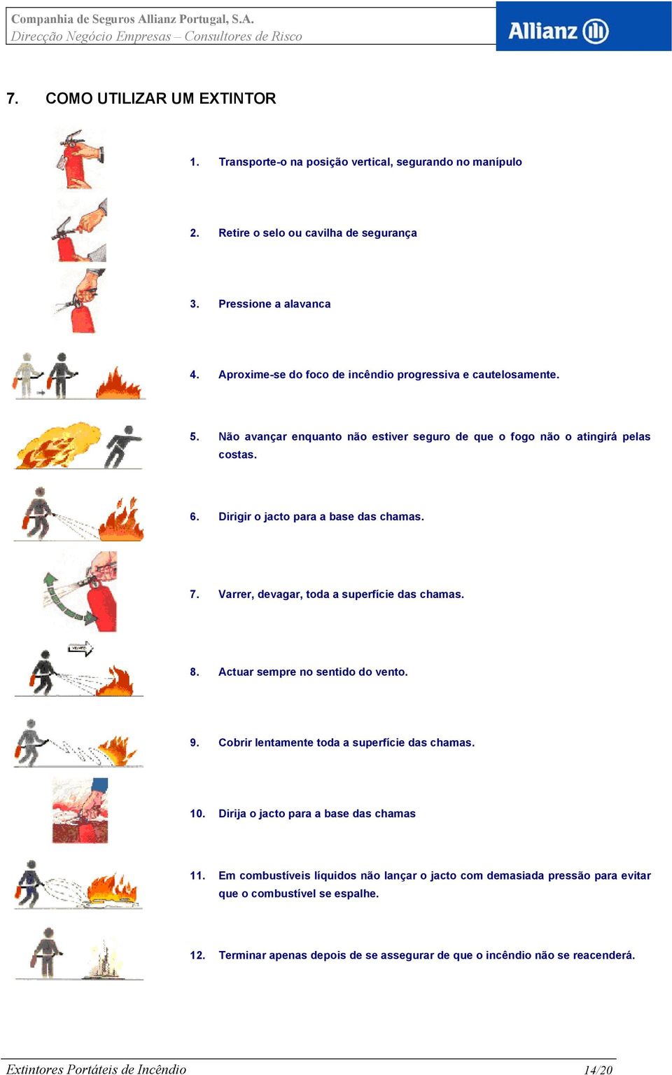 7. Varrer, devagar, toda a superfície das chamas. 8. Actuar sempre no sentido do vento. 9. Cobrir lentamente toda a superfície das chamas. 10. Dirija o jacto para a base das chamas 11.