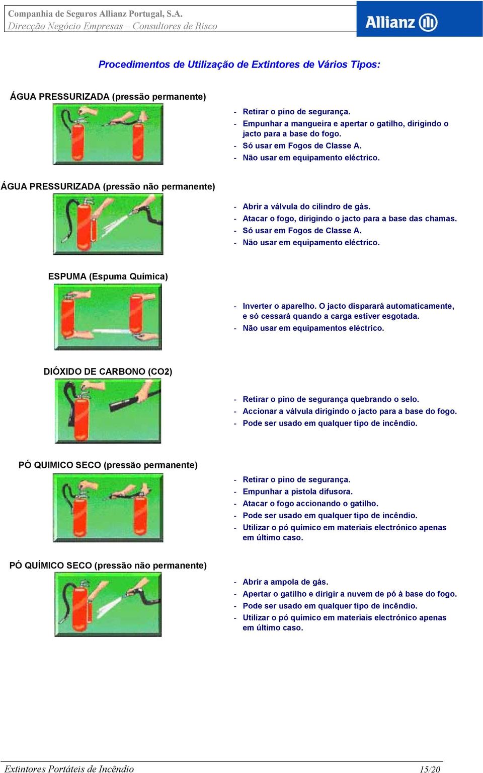 ÁGUA PRESSURIZADA (pressão não permanente) - Abrir a válvula do cilindro de gás. - Atacar o fogo, dirigindo o jacto para a base das chamas. - Só usar em Fogos de Classe A.