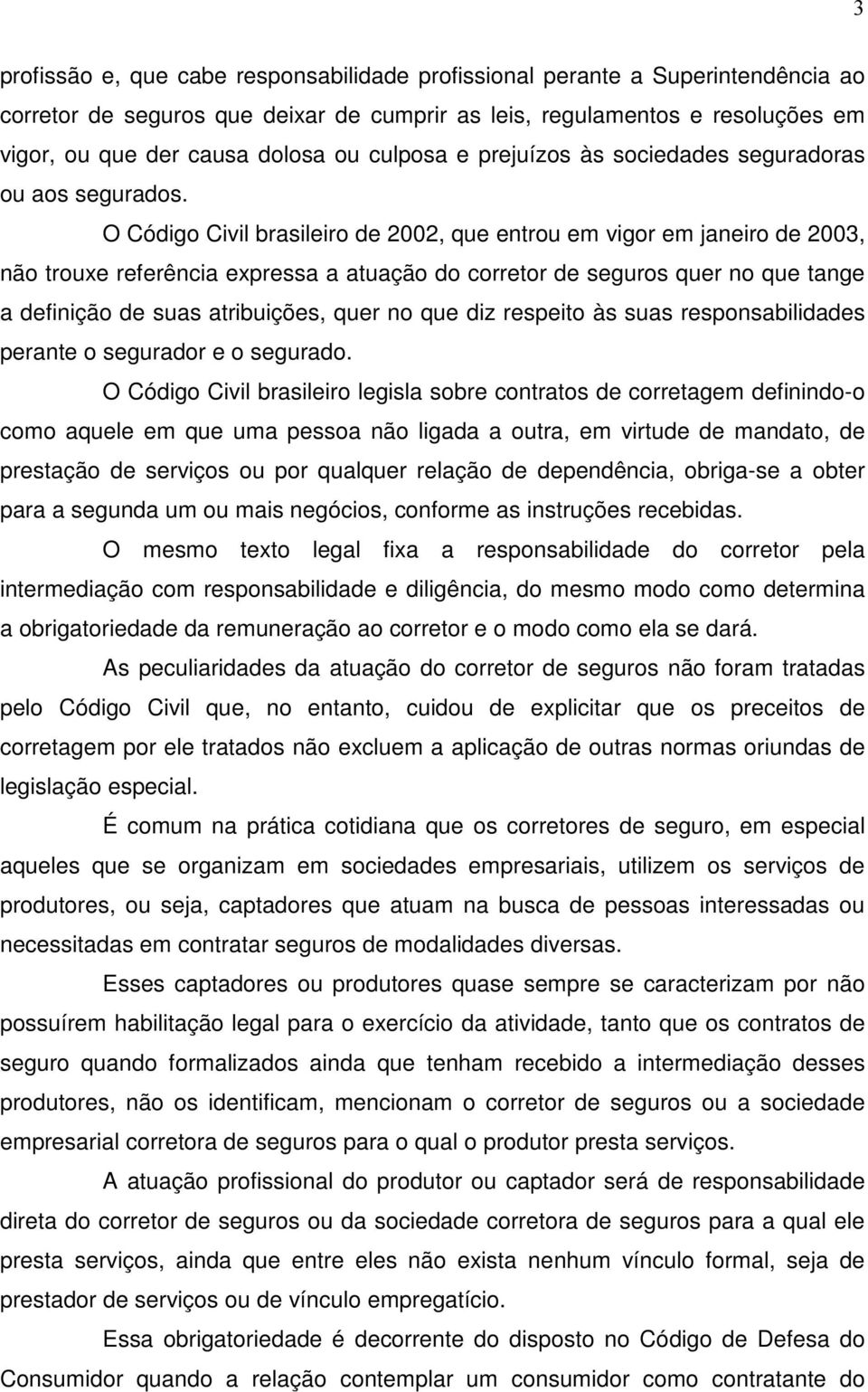 O Código Civil brasileiro de 2002, que entrou em vigor em janeiro de 2003, não trouxe referência expressa a atuação do corretor de seguros quer no que tange a definição de suas atribuições, quer no