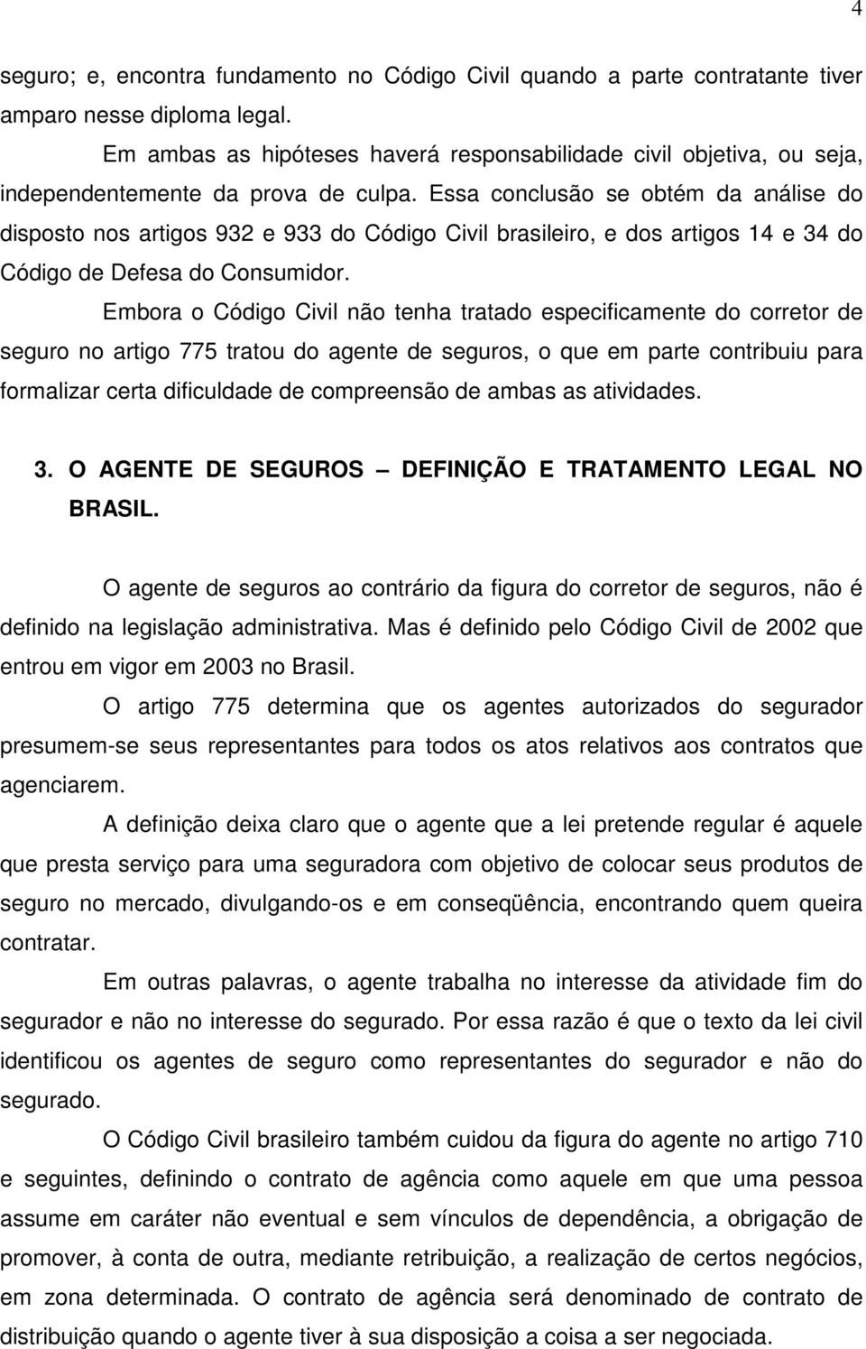 Essa conclusão se obtém da análise do disposto nos artigos 932 e 933 do Código Civil brasileiro, e dos artigos 14 e 34 do Código de Defesa do Consumidor.