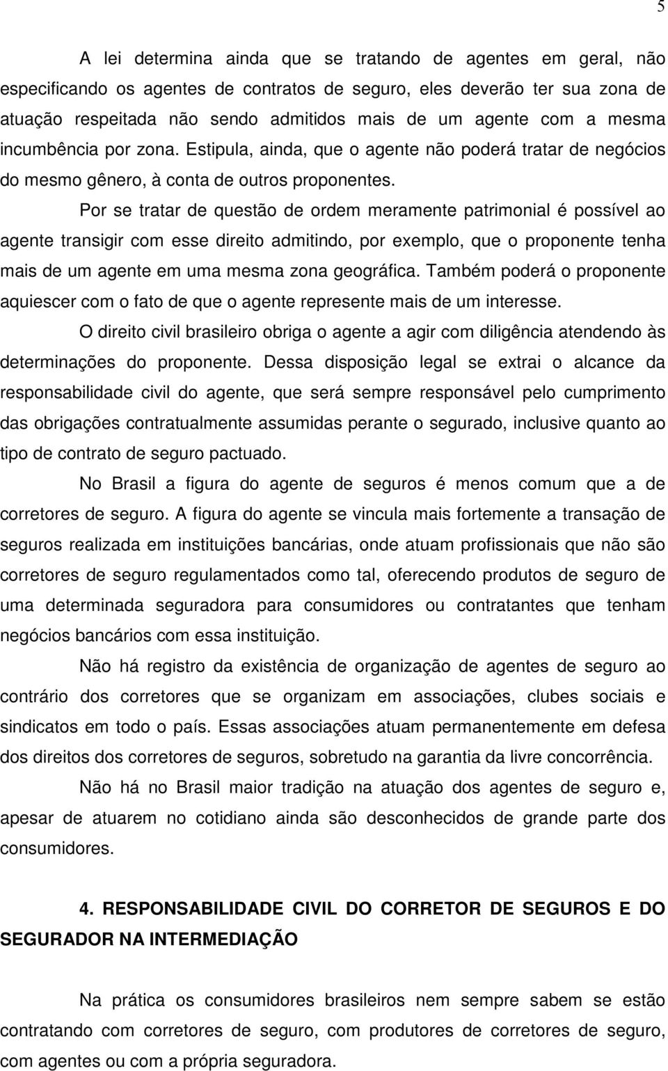 Por se tratar de questão de ordem meramente patrimonial é possível ao agente transigir com esse direito admitindo, por exemplo, que o proponente tenha mais de um agente em uma mesma zona geográfica.