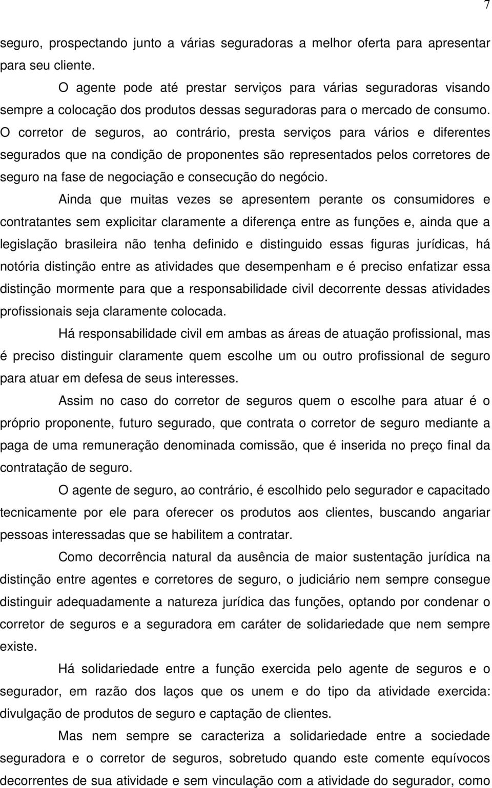 O corretor de seguros, ao contrário, presta serviços para vários e diferentes segurados que na condição de proponentes são representados pelos corretores de seguro na fase de negociação e consecução