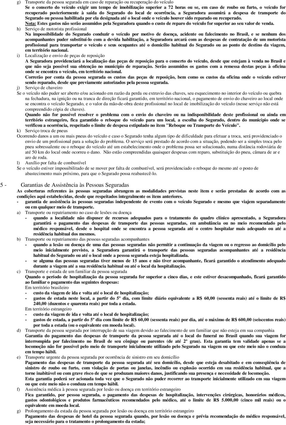 veículo houver sido reparado ou recuperado. Nota: Estes gastos não serão assumidos pela Seguradora quando o custo de reparo do veículo for superior ao seu valor de venda.