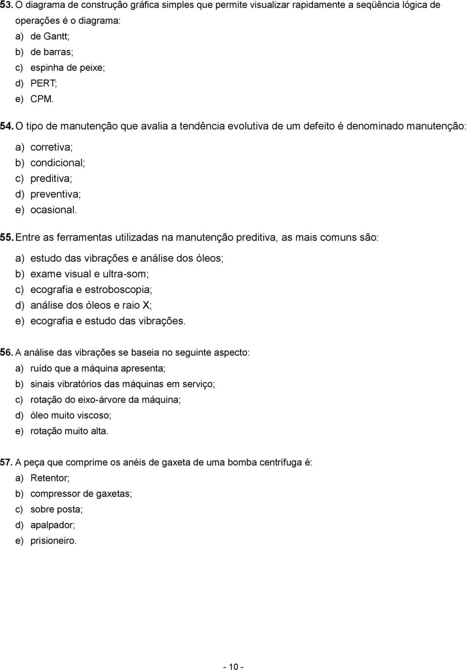 Entre as ferramentas utilizadas na manutenção preditiva, as mais comuns são: a) estudo das vibrações e análise dos óleos; b) exame visual e ultra-som; c) ecografia e estroboscopia; d) análise dos