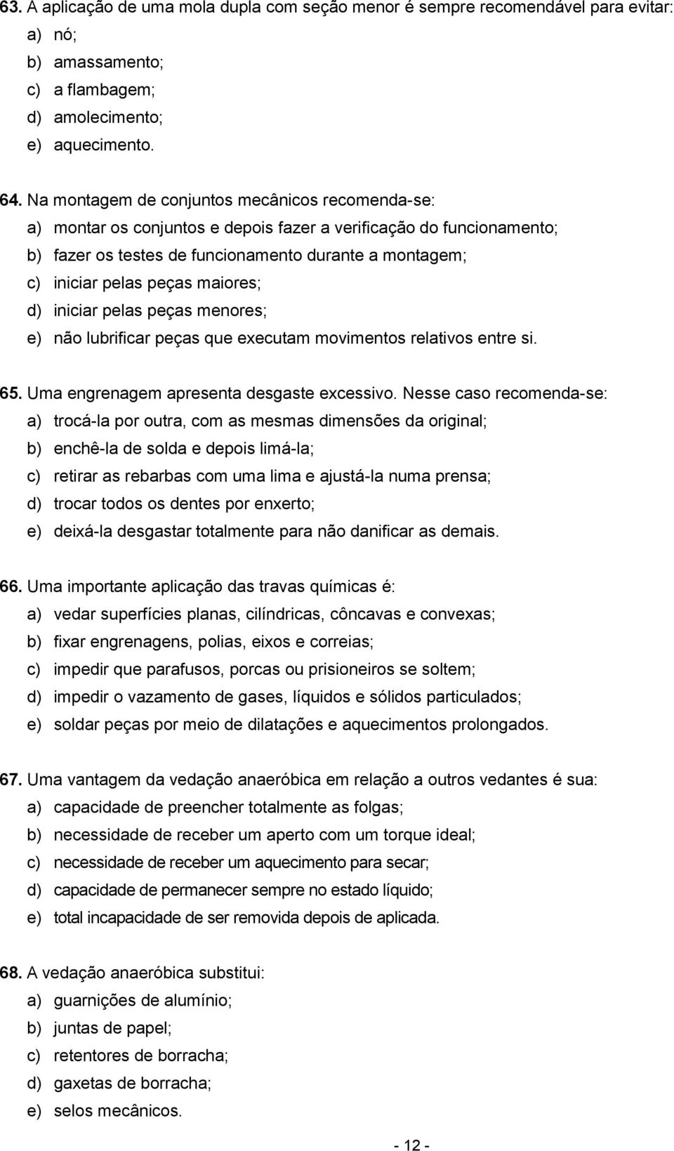 maiores; d) iniciar pelas peças menores; e) não lubrificar peças que executam movimentos relativos entre si. 65. Uma engrenagem apresenta desgaste excessivo.