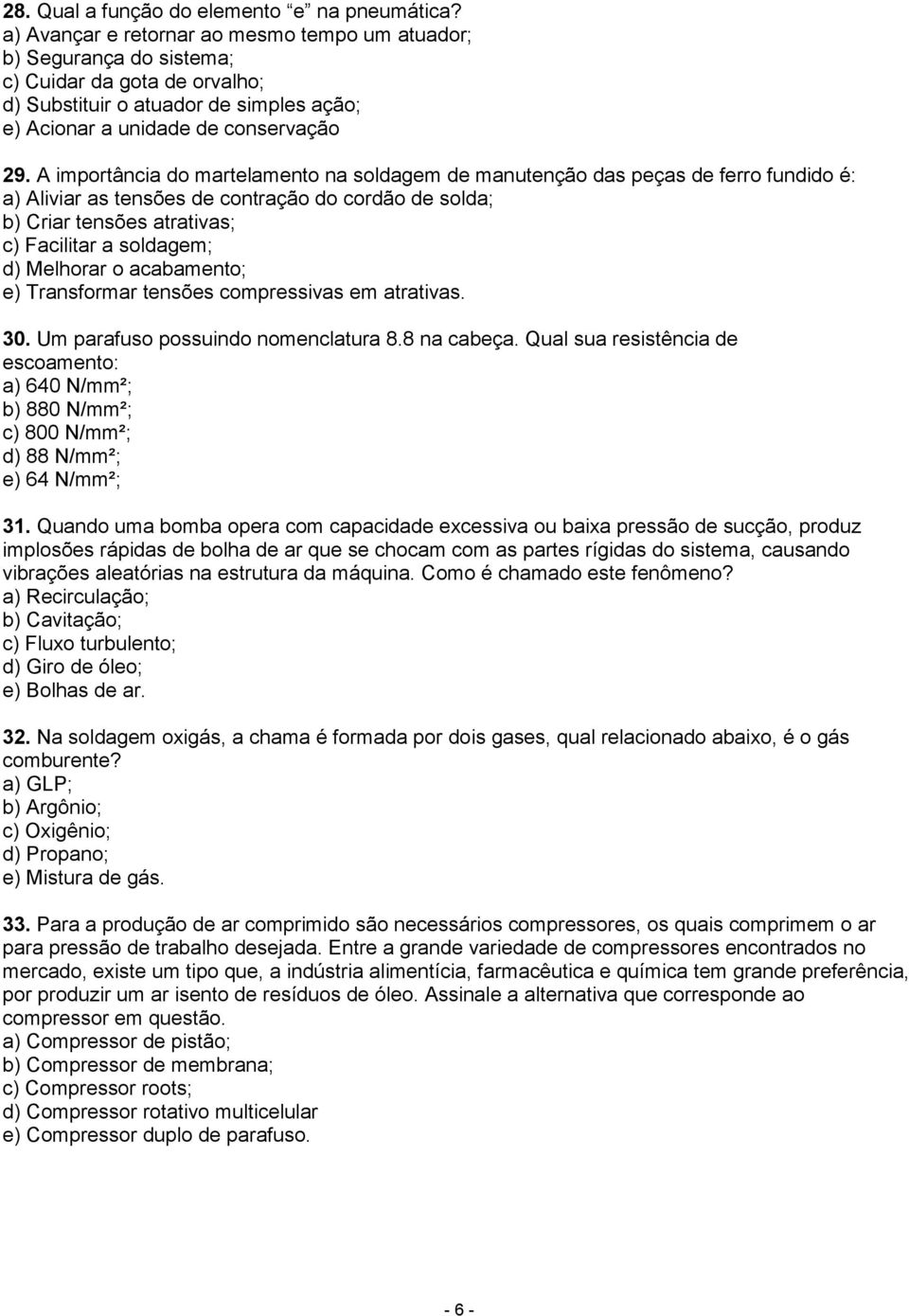 A importância do martelamento na soldagem de manutenção das peças de ferro fundido é: a) Aliviar as tensões de contração do cordão de solda; b) Criar tensões atrativas; c) Facilitar a soldagem; d)