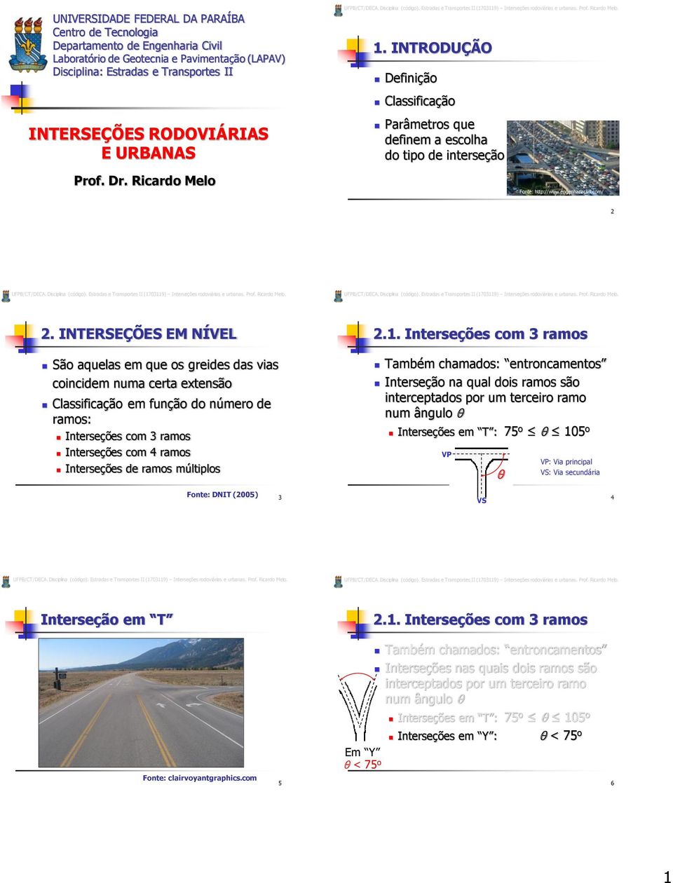 INTERSEÇÕES EM NÍVEL São aquelas em que os greides das vias coincidem numa certa extensão Classificação em função do número de ramos: Interseções com 3 ramos Interseções com 4 ramos Interseções de