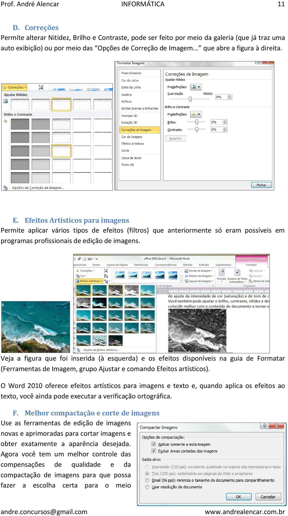 E. Efeitos Artísticos para imagens Permite aplicar vários tipos de efeitos (filtros) que anteriormente só eram possíveis em programas profissionais de edição de imagens.