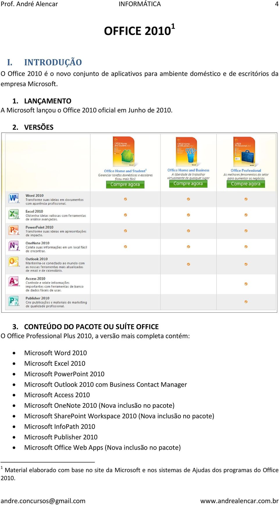 CONTEÚDO DO PACOTE OU SUÍTE OFFICE O Office Professional Plus 2010, a versão mais completa contém: Microsoft Word 2010 Microsoft Excel 2010 Microsoft PowerPoint 2010 Microsoft Outlook 2010 com