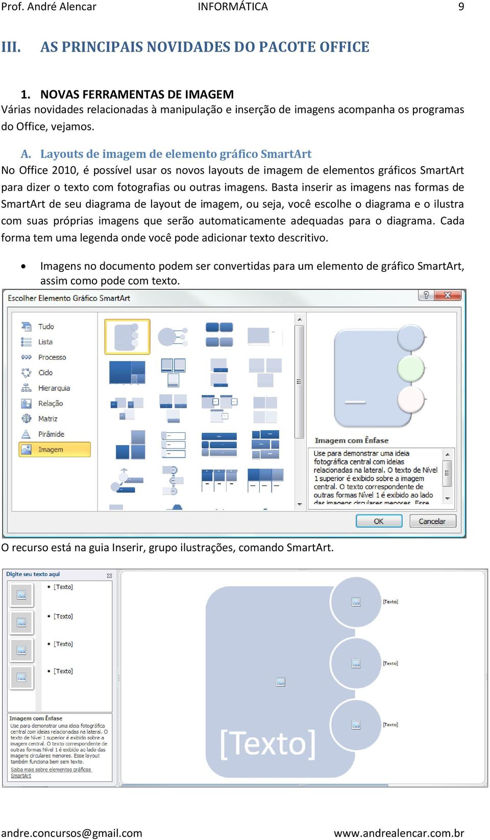 Layouts de imagem de elemento gráfico SmartArt No Office 2010, é possível usar os novos layouts de imagem de elementos gráficos SmartArt para dizer o texto com fotografias ou outras imagens.