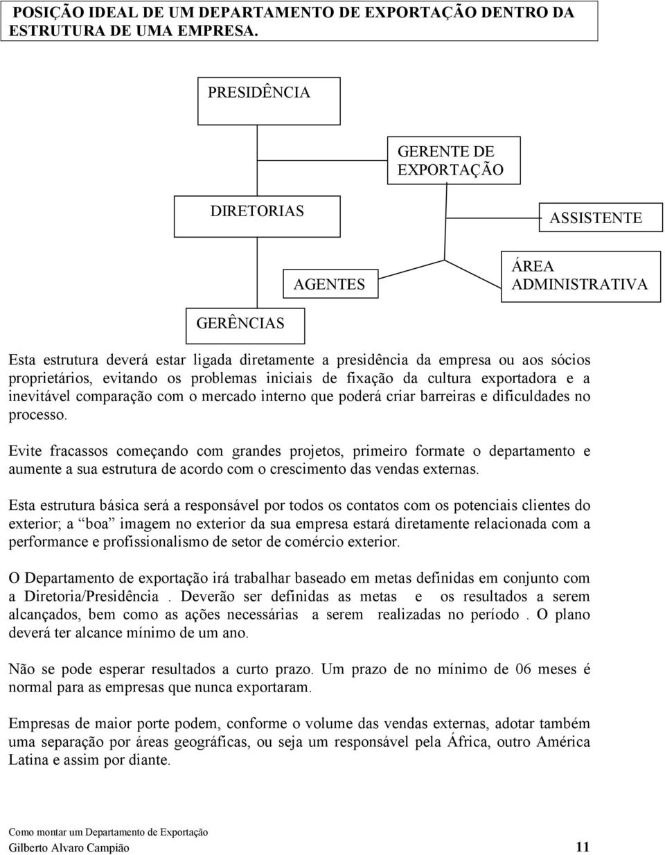 evitando os problemas iniciais de fixação da cultura exportadora e a inevitável comparação com o mercado interno que poderá criar barreiras e dificuldades no processo.