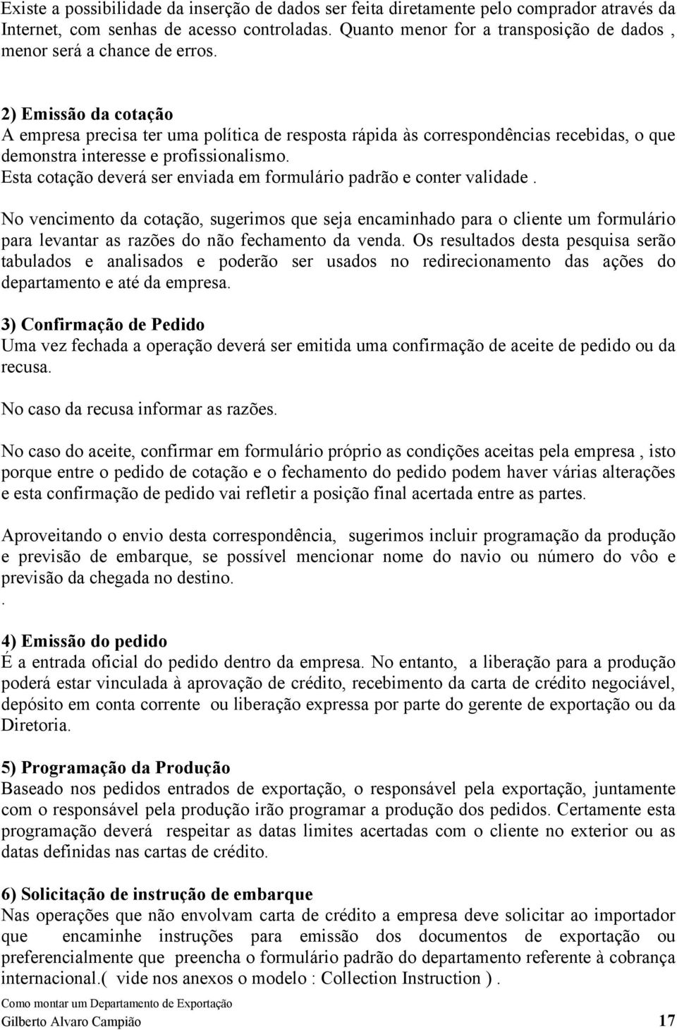 2) Emissão da cotação A empresa precisa ter uma política de resposta rápida às correspondências recebidas, o que demonstra interesse e profissionalismo.