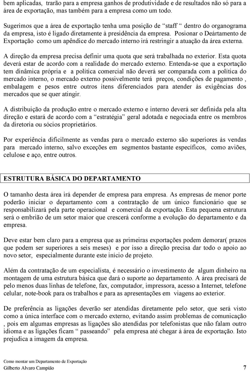 Posionar o Deártamento de Exportação como um apêndice do mercado interno irá restringir a atuação da área externa. A direção da empresa precisa definir uma quota que será trabalhada no exterior.