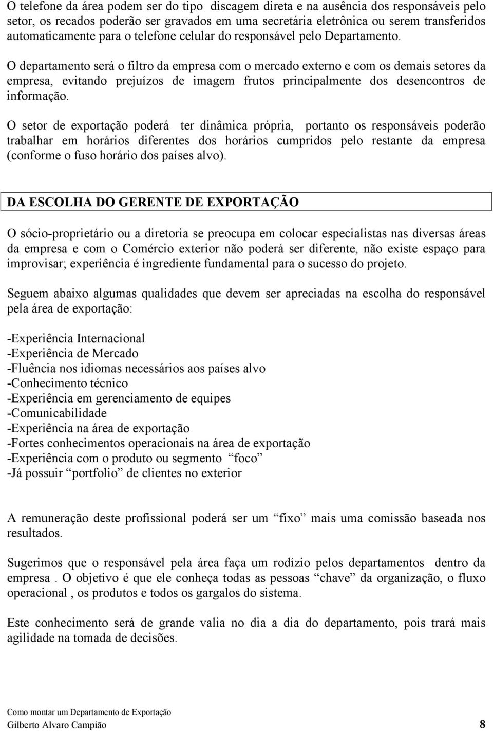 O departamento será o filtro da empresa com o mercado externo e com os demais setores da empresa, evitando prejuízos de imagem frutos principalmente dos desencontros de informação.