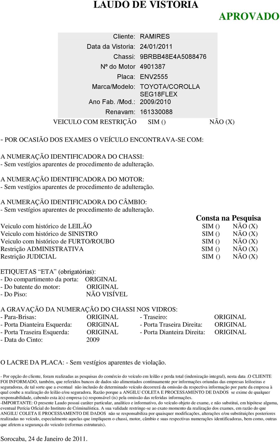 IDENTIFICADORA DO CÂMBIO: Consta na Pesquisa Veiculo com histórico de LEILÃO SIM () NÃO (X) Veiculo com histórico de SINISTRO SIM () NÃO (X) Veiculo com histórico de FURTO/ROUBO SIM () NÃO (X)