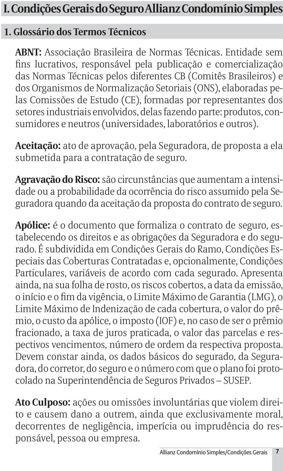 pelas Comissões de Estudo (CE), formadas por representantes dos setores industriais envolvidos, delas fazendo parte: produtos, consumidores e neutros (universidades, laboratórios e outros).