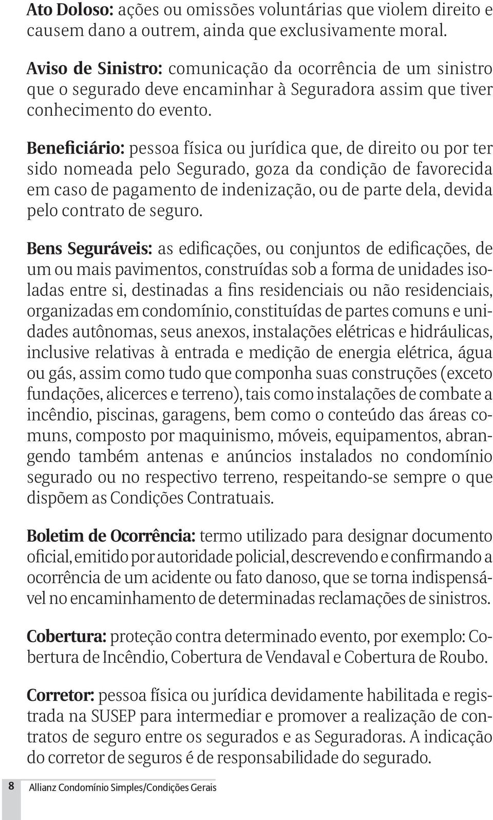 Beneficiário: pessoa física ou jurídica que, de direito ou por ter sido nomeada pelo Segurado, goza da condição de favorecida em caso de pagamento de indenização, ou de parte dela, devida pelo