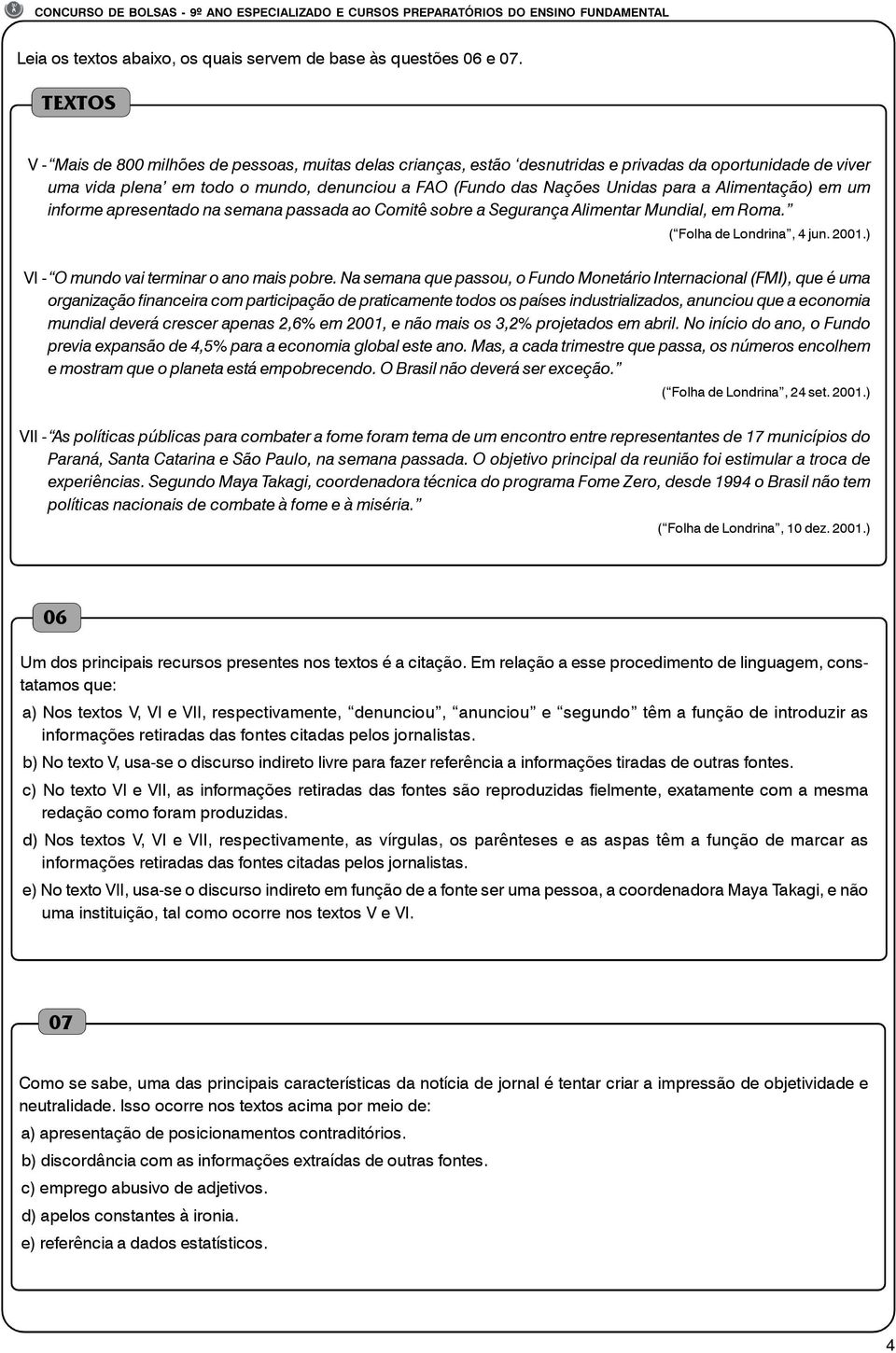 a Alimentação) em um informe apresentado na semana passada ao Comitê sobre a Segurança Alimentar Mundial, em Roma. ( Folha de Londrina, 4 jun. 2001.) IVI - O mundo vai terminar o ano mais pobre.