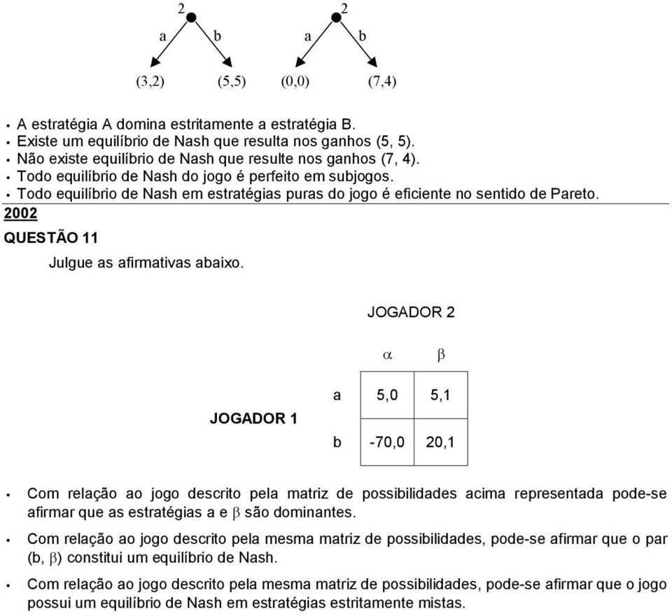 Todo equilíbrio de Nash em estratégias puras do jogo é eficiente no sentido de Pareto. 2002 QUESTÃO 11 Julgue as afirmativas abaixo.