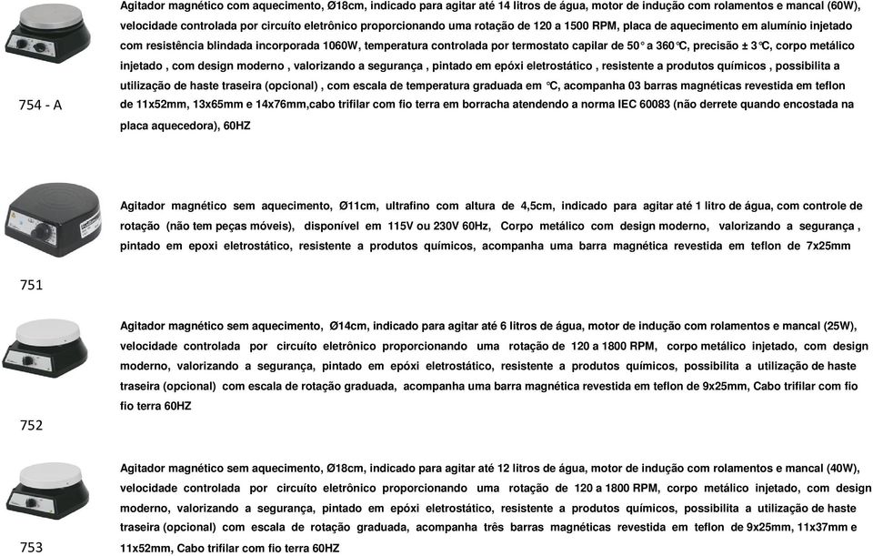 metálico injetado, com design moderno, valorizando a segurança, pintado em epóxi eletrostático, resistente a produtos químicos, possibilita a utilização de haste traseira (opcional), com escala de