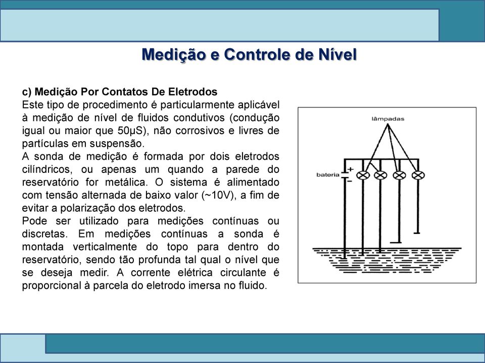 O sistema é alimentado com tensão alternada de baixo valor (~10V), a fim de evitar a polarização dos eletrodos. Pode ser utilizado para medições contínuas ou discretas.