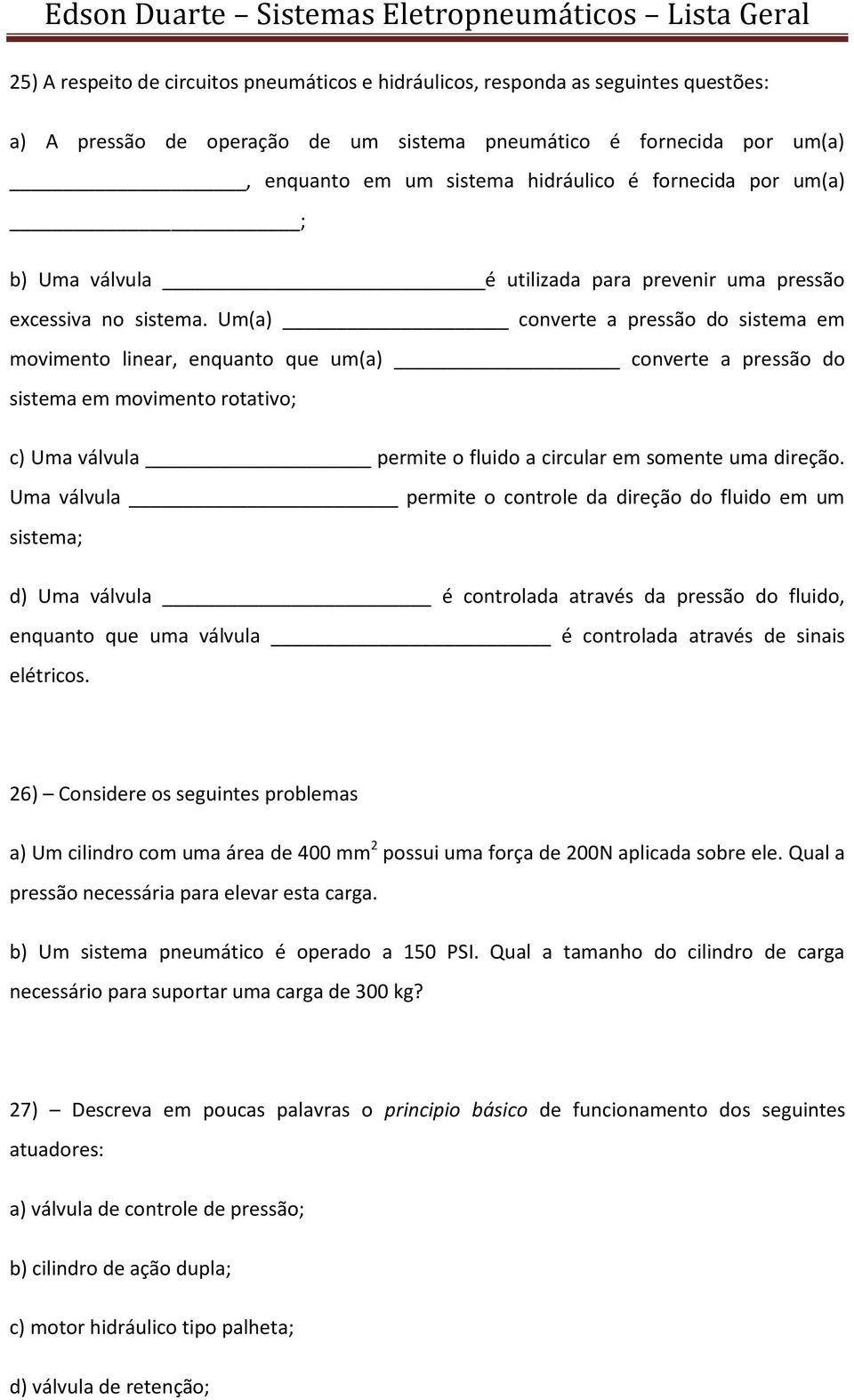 Um(a) converte a pressão do sistema em movimento linear, enquanto que um(a) converte a pressão do sistema em movimento rotativo; c) Uma válvula permite o fluido a circular em somente uma direção.