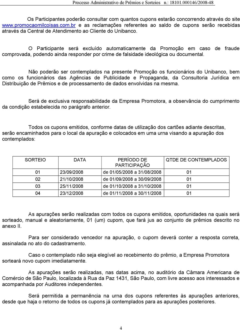 Não poderão ser contemplados na presente Promoção os funcionários do Unibanco, bem como os funcionários das Agências de Publicidade e Propaganda, da Consultoria Jurídica em Distribuição de Prêmios e