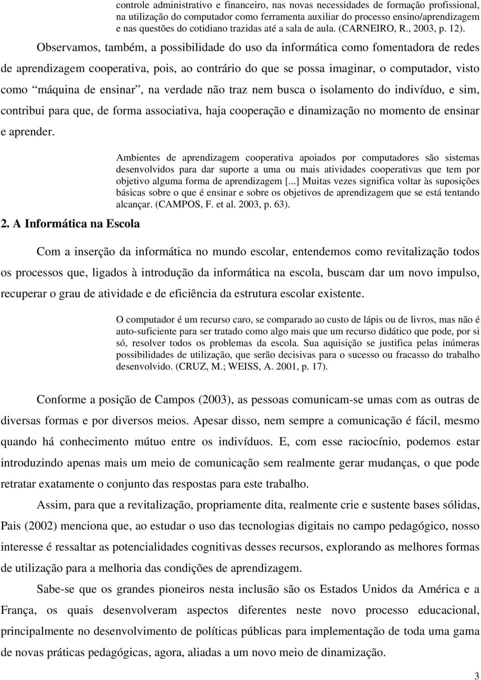 Observamos, também, a possibilidade do uso da informática como fomentadora de redes de aprendizagem cooperativa, pois, ao contrário do que se possa imaginar, o computador, visto como máquina de