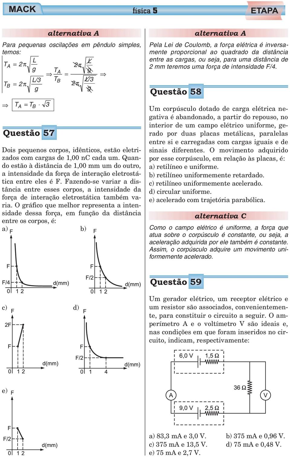 Fazendo-se variar a distância entre esses corpos, a intensidade da força de interação eletrostática também varia.