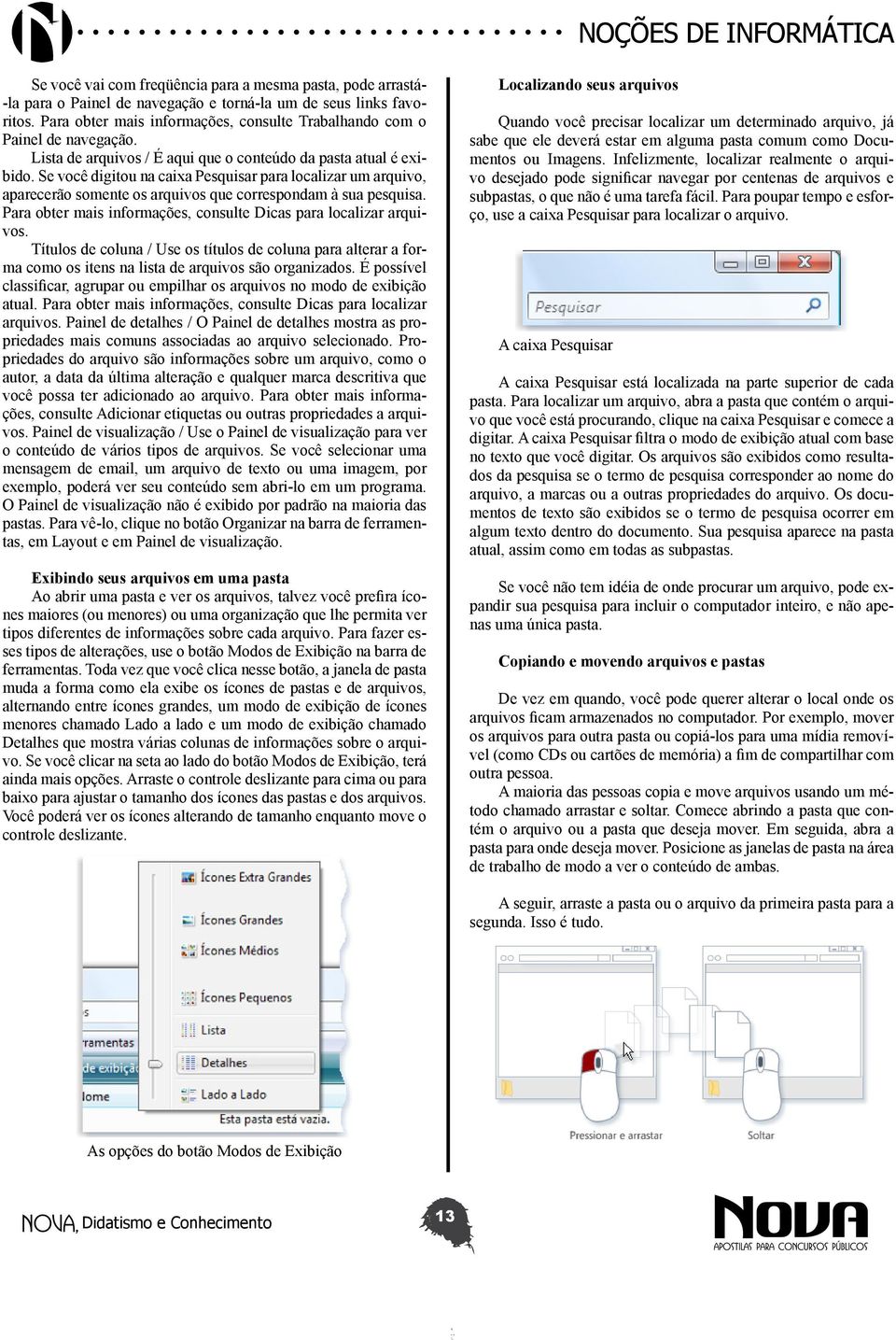 Se você digitou na caixa Pesquisar para localizar um arquivo, aparecerão somente os arquivos que correspondam à sua pesquisa. Para obter mais informações, consulte Dicas para localizar arquivos.