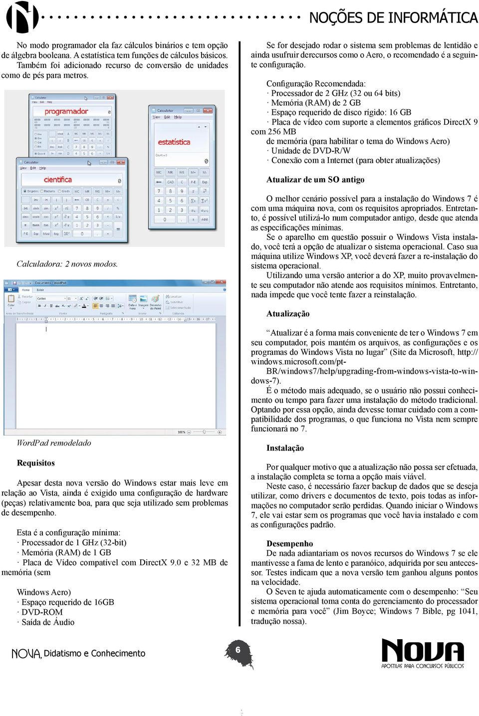 Se for desejado rodar o sistema sem problemas de lentidão e ainda usufruir derecursos como o Aero, o recomendado é a seguinte configuração.